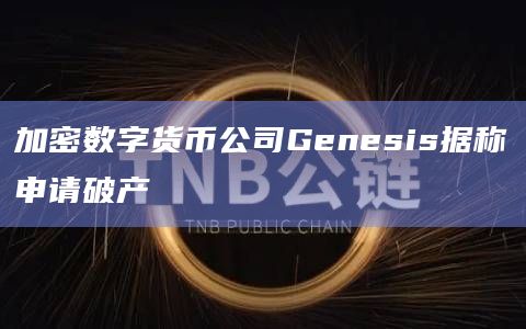 加密数字货币公司Genesis据称申请破产