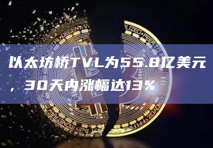以太坊桥TVL为55.8亿美元，30天内涨幅达13%