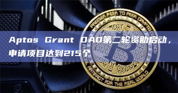 Aptos Grant DAO第二轮资助启动，申请项目达到215个