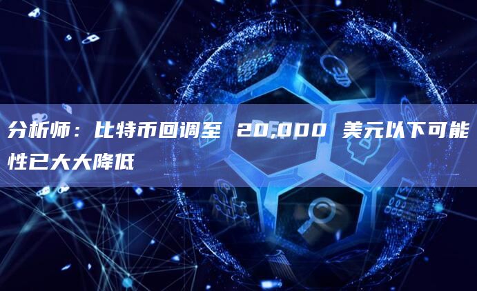 分析师:比特币回调至 20,000 美元以下可能性已大大降低 分析师:比特币回调至 20,000 美元以下可能性已大大降低