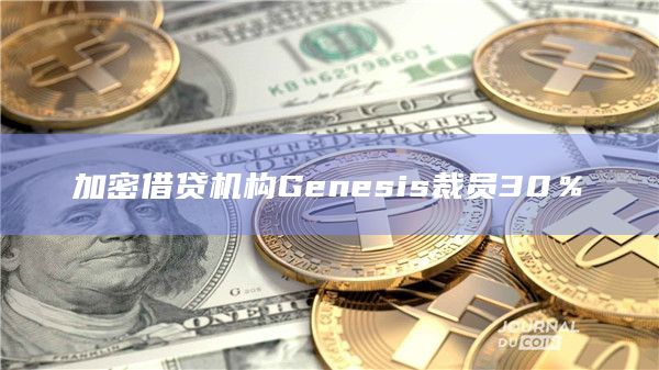 加密借贷机构Genesis裁员30%插图 加密借贷机构Genesis裁员30%
