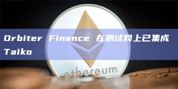 Orbiter Finance 在测试网上已集成 Taiko