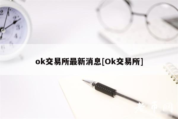 ok交易所最新消息[Ok交易所]