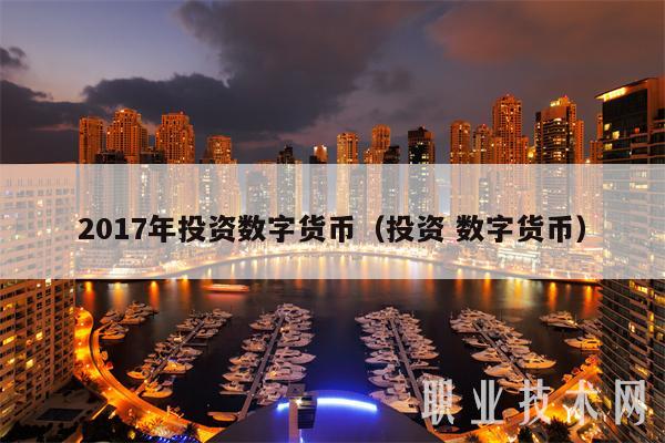 2017年投资数字货币（投资 数字货币）