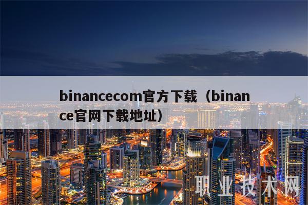 binancecom官方下载（binance官网下载地址）