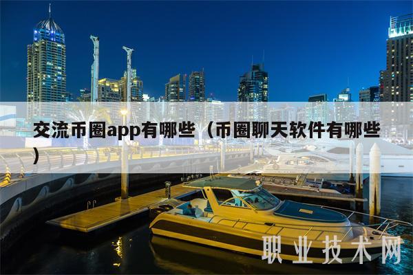 交流币圈app有哪些(币圈聊天软件有哪些)