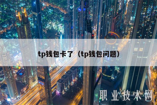 tp钱包卡了（tp钱包问题）