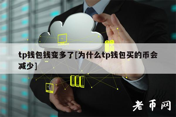 tp钱包钱变多了[为什么tp钱包买的币会减少]