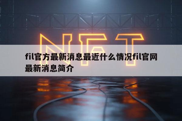 fil官方最新消息最近什么情况fil官网最新消息简介
