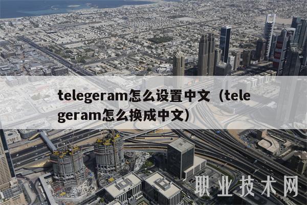 telegeram怎么设置中文（telegeram怎么换成中文）