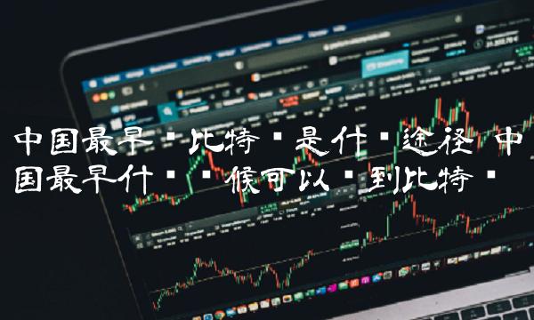 中国最早什么时候可以买到比特币