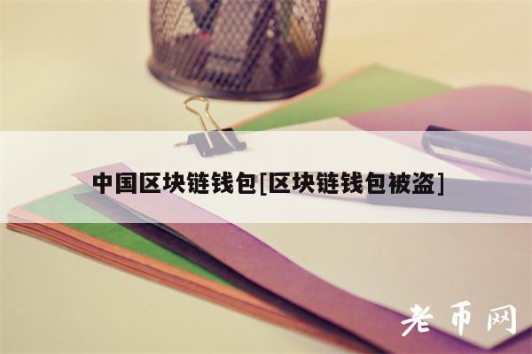 中国区块链钱包[区块链钱包被盗]