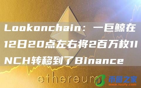 Lookonchain：一巨鲸在12日20点左右将2百万枚1INCH转移到了Binance