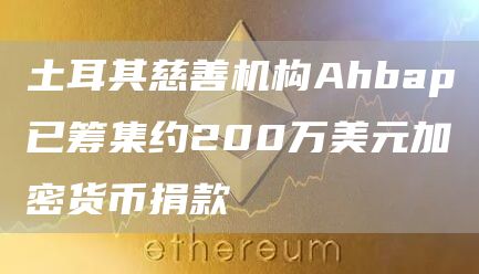 土耳其慈善机构Ahbap已筹集约200万美元加密货币捐款