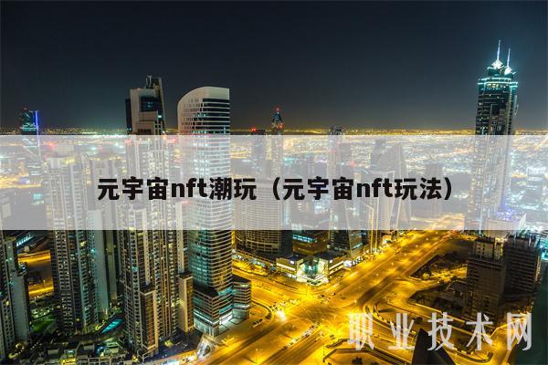 元宇宙nft潮玩（元宇宙nft玩法）