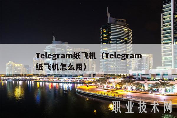 Telegram纸飞机(Telegram纸飞机怎么用)