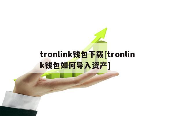 tronlink钱包下载[tronlink钱包如何导入资产]