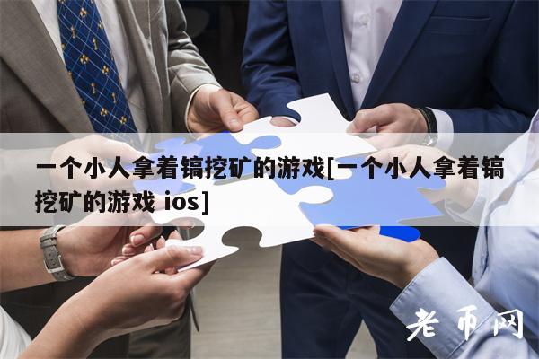 一个小人拿着镐挖矿的游戏[一个小人拿着镐挖矿的游戏 ios]