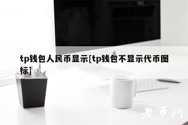 tp钱包人民币显示[tp钱包不显示代币图标]