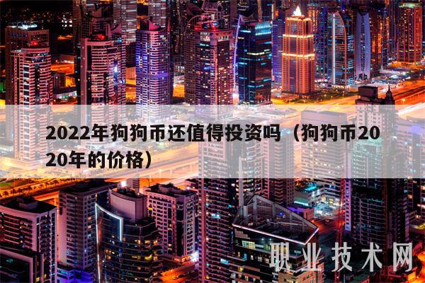2022年狗狗币还值得投资吗（狗狗币2020年的价格）