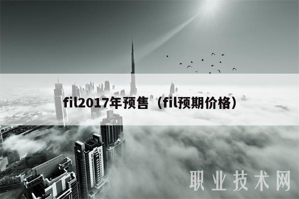 fil2017年预售（fil预期价格）