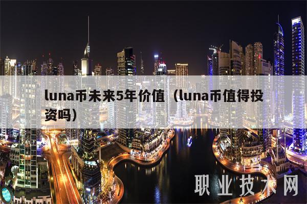 luna币未来5年价值（luna币值得投资吗）