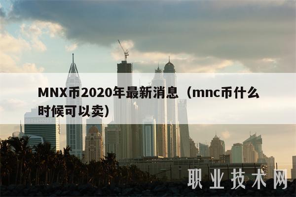 MNX币2020年最新消息（mnc币什么时候可以卖）