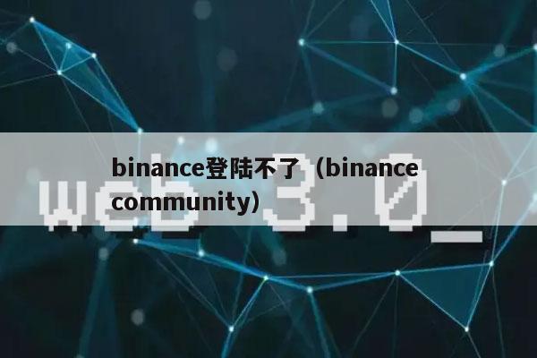 binance登陆不了（binance community）