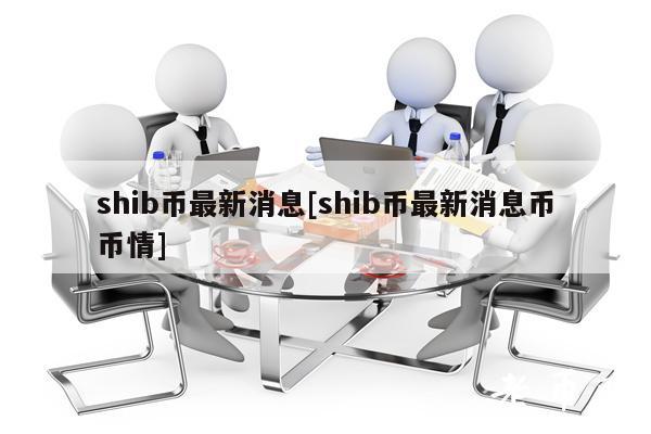 shib币最新消息[shib币最新消息币币情]