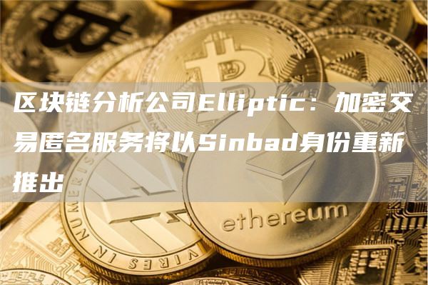 区块链分析公司Elliptic:加密交易匿名服务将以Sinbad身份重新推出