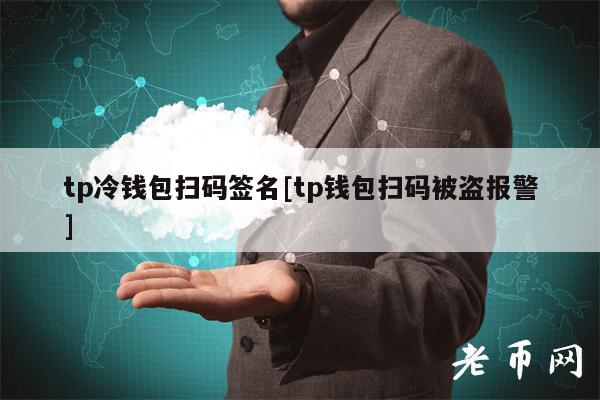 tp冷钱包扫码签名[tp钱包扫码被盗报警]
