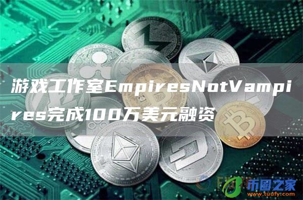 游戏工作室EmpiresNotVampires完成100万美元融资