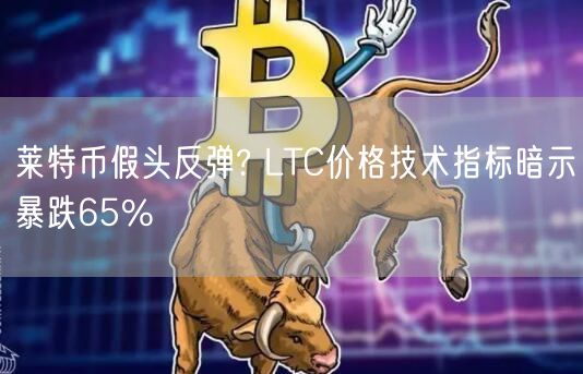 莱特币假头反弹? LTC价格技术指标暗示暴跌65%