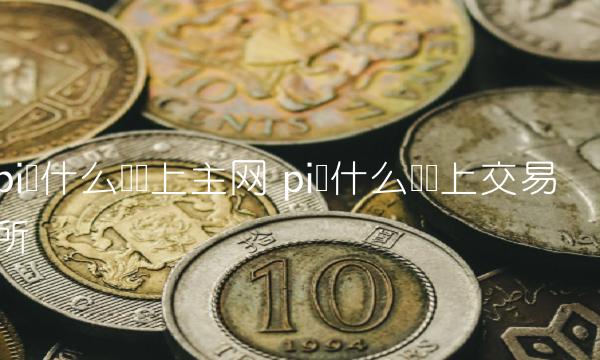 pi币什么时间上交易所