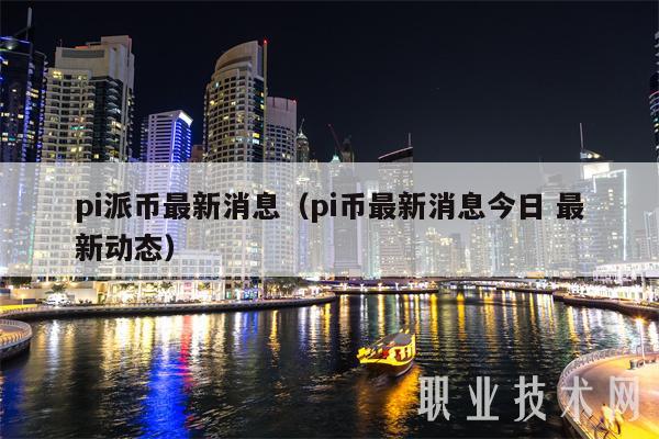pi派币最新消息(pi币最新消息今日 最新动态)
