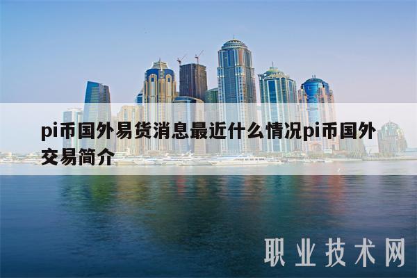 pi币国外易货消息最近什么情况pi币国外交易简介