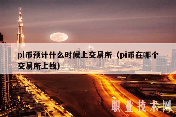 pi币预计什么时候上交易所（pi币在哪个交易所上线）