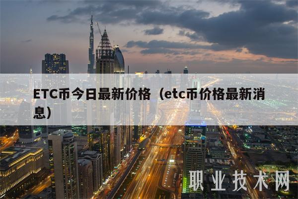 ETC币今日最新价格（etc币价格最新消息）