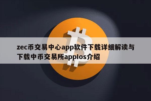 zec币交易中心app软件下载详细解读与下载中币交易所appIos介绍