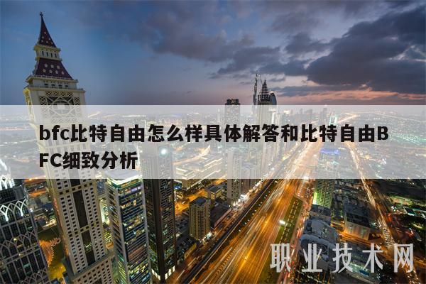 bfc比特自由怎么样具体解答和比特自由BFC细致分析