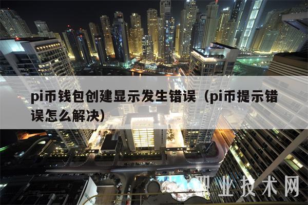 pi币钱包创建显示发生错误（pi币提示错误怎么解决）