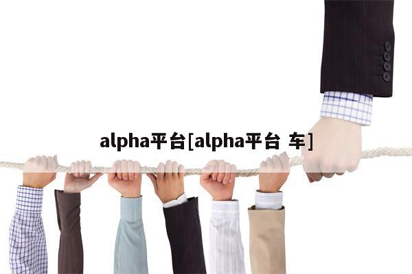 alpha平台[alpha平台 车]