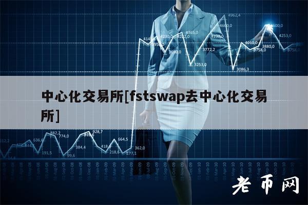 中心化交易所[fstswap去中心化交易所]