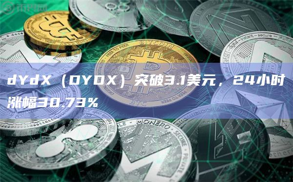 dYdX（DYDX）突破3.1美元，24小时涨幅30.73%