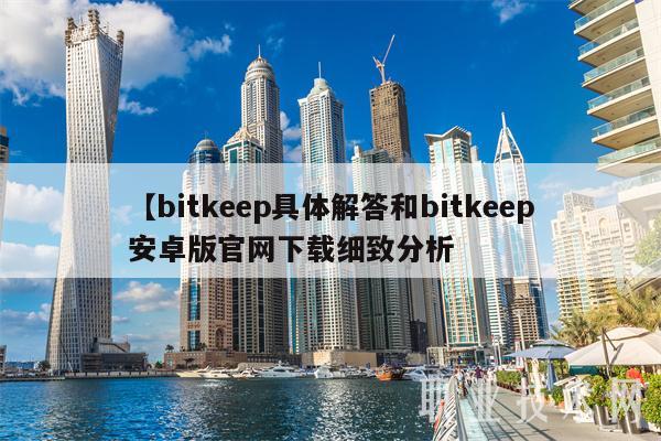 【bitkeep具体解答和bitkeep安卓版官网下载细致分析
