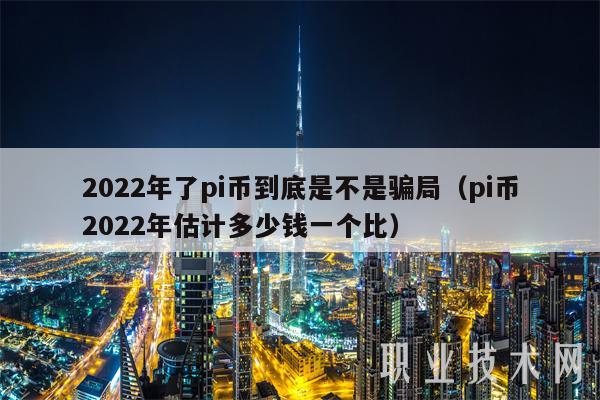 2022年了pi币到底是不是骗局（pi币2022年估计多少钱一个比）