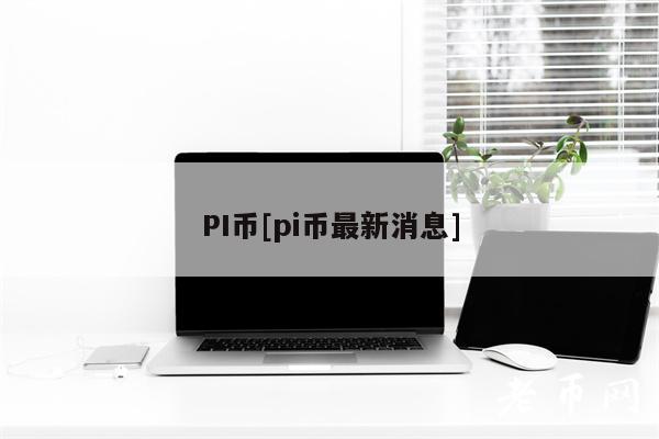 PI币[pi币最新消息]