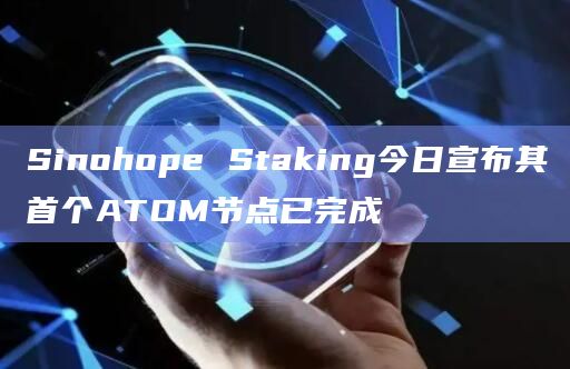 Sinohope Staking今日宣布其首个ATOM节点已完成