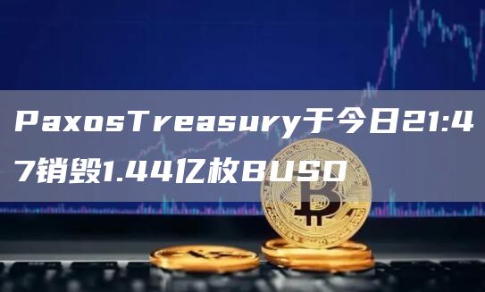 PaxosTreasury于今日21:47销毁1.44亿枚BUSD PaxosTreasury于今日21:47销毁1.44亿枚BUSD
