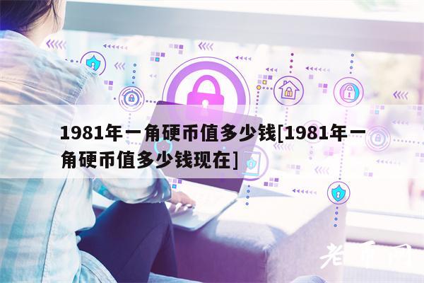 1981年一角硬币值多少钱[1981年一角硬币值多少钱现在]